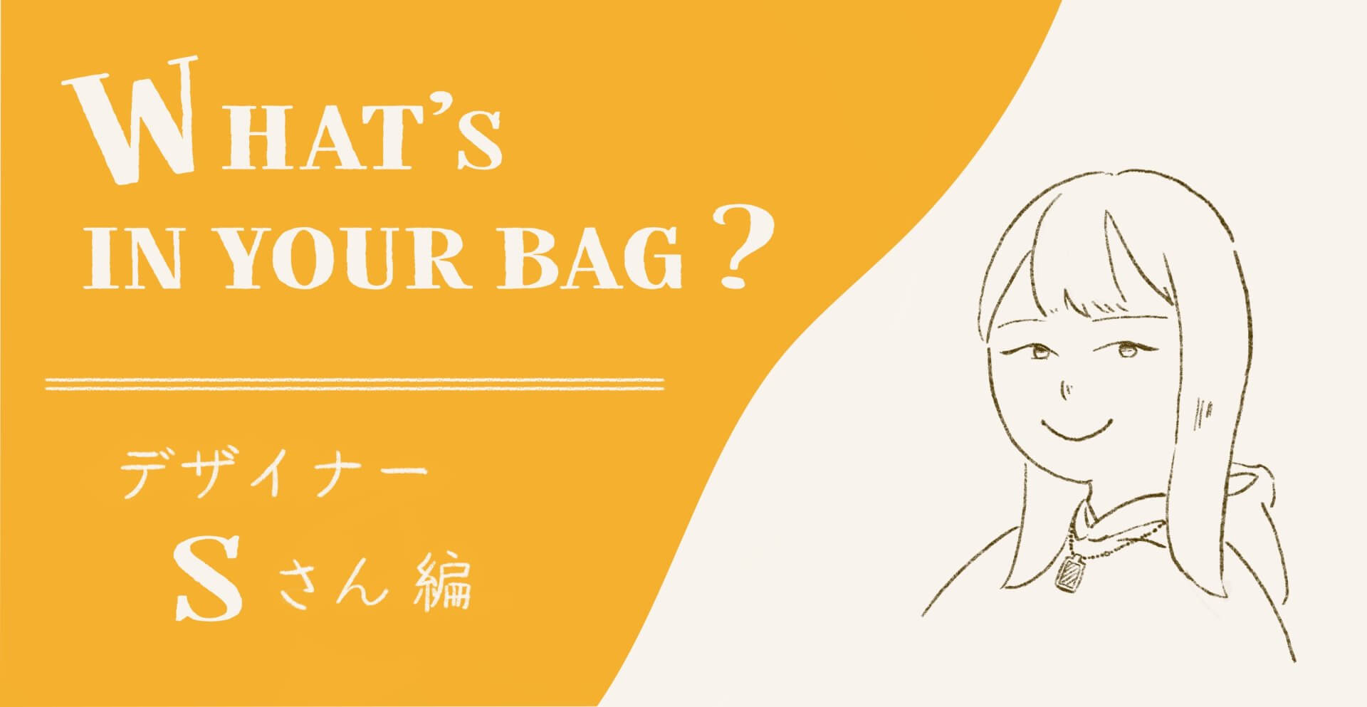 What’s in your bag ? – デザイナーSさん –